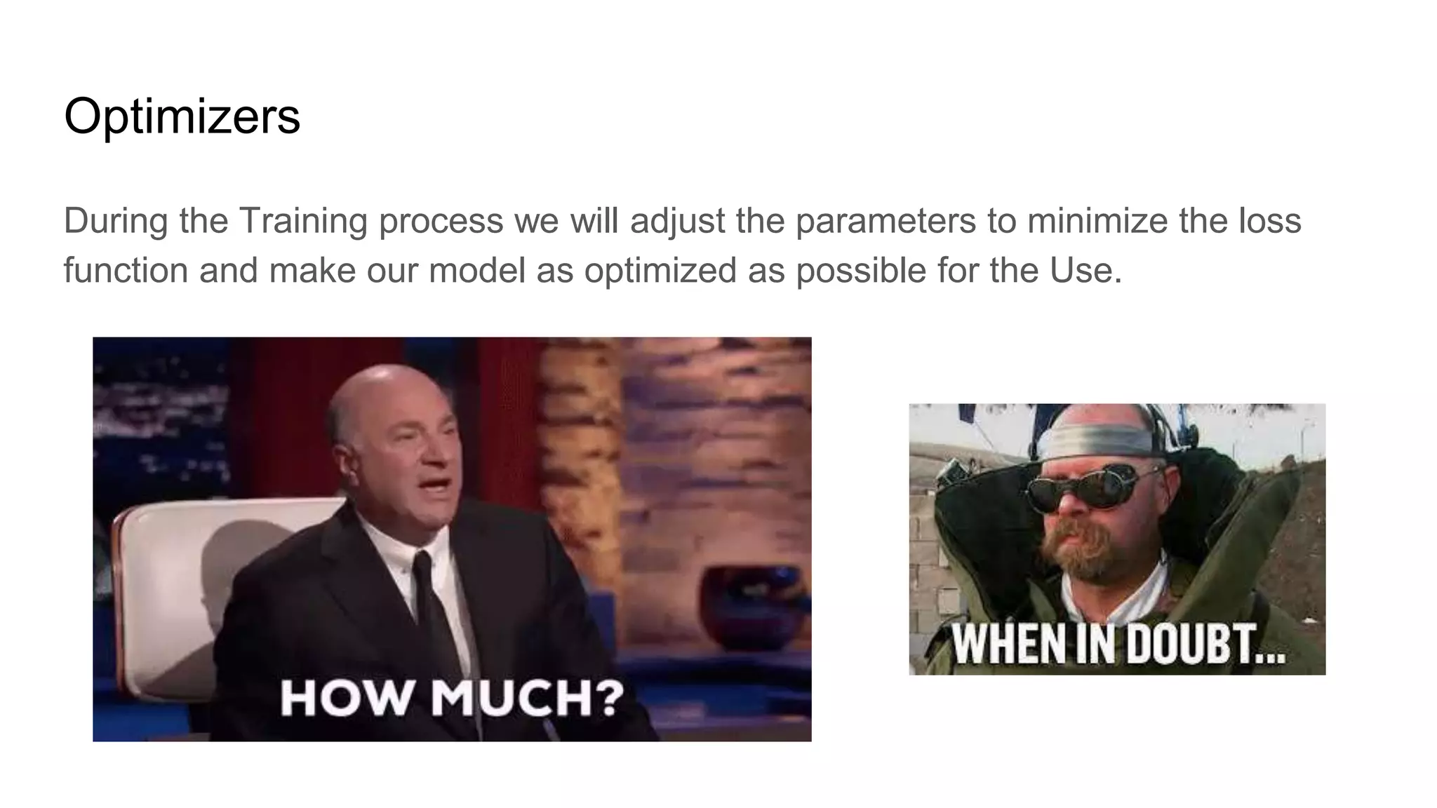 Optimizers
During the Training process we will adjust the parameters to minimize the loss
function and make our model as optimized as possible for the Use.
 