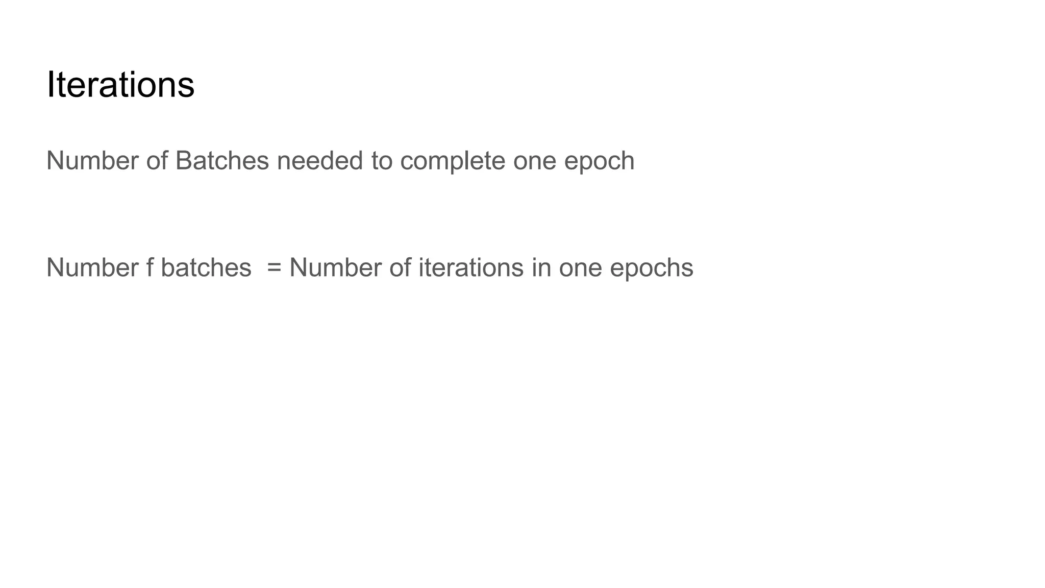 Iterations
Number of Batches needed to complete one epoch
Number f batches = Number of iterations in one epochs
 