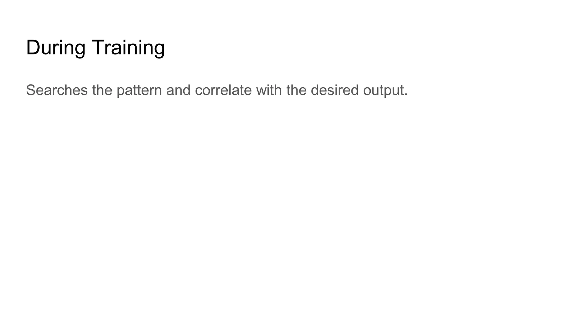 During Training
Searches the pattern and correlate with the desired output.
 