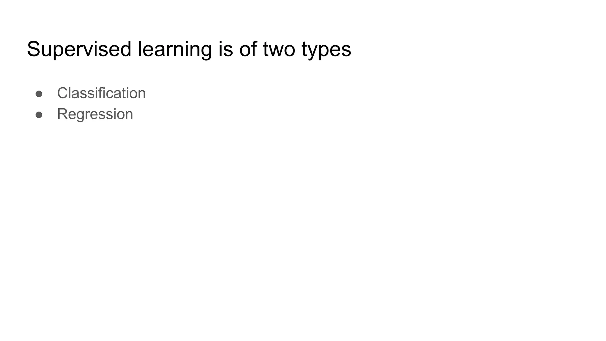 Supervised learning is of two types
● Classification
● Regression
 