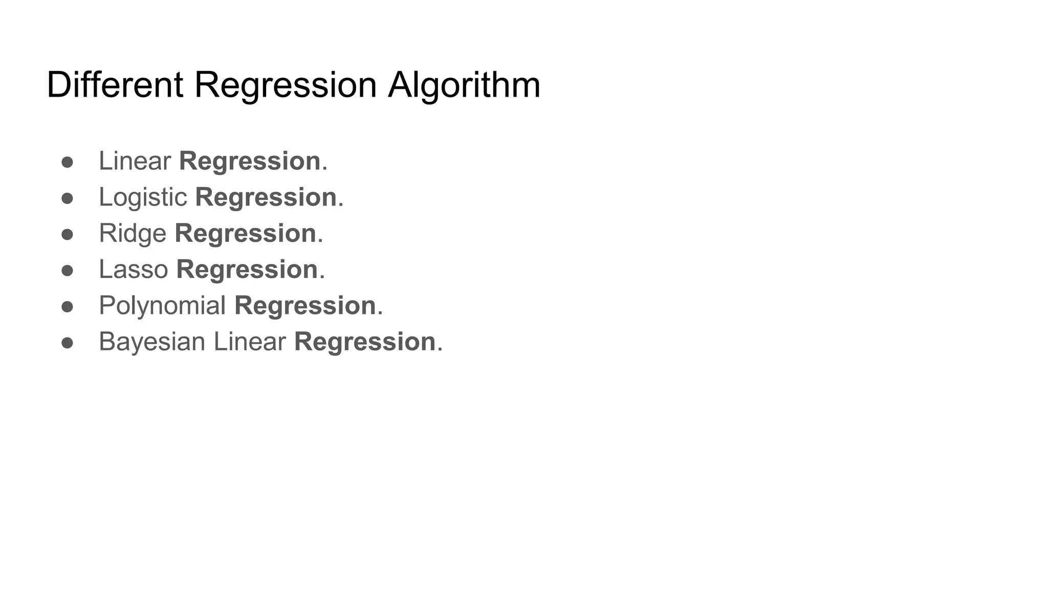 Different Regression Algorithm
● Linear Regression.
● Logistic Regression.
● Ridge Regression.
● Lasso Regression.
● Polynomial Regression.
● Bayesian Linear Regression.
 