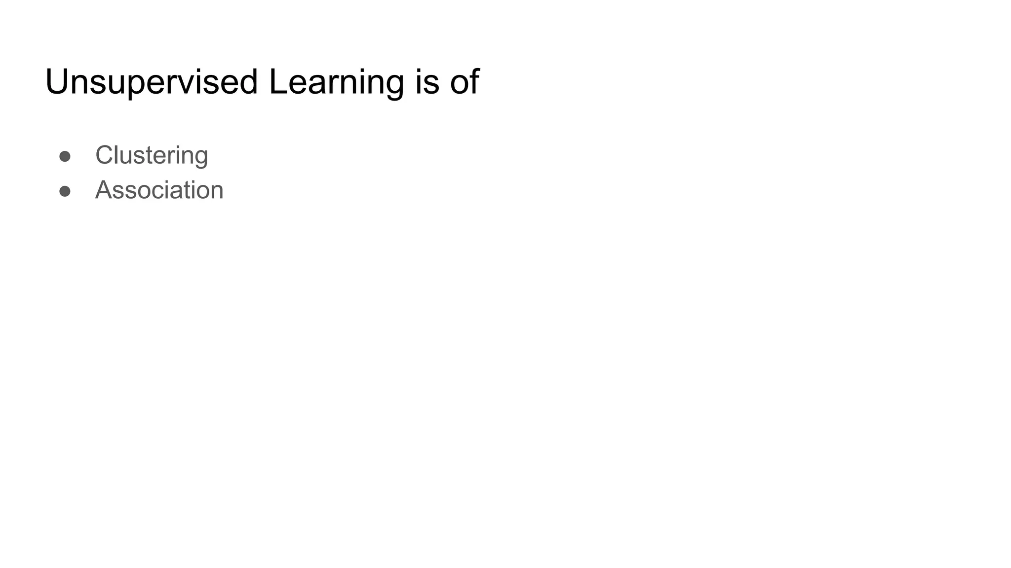 Unsupervised Learning is of
● Clustering
● Association
 