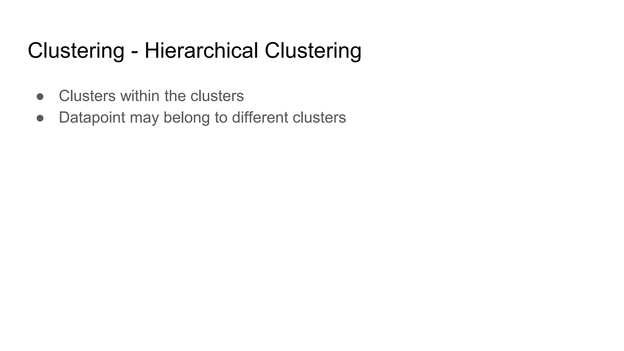 Clustering - Hierarchical Clustering
● Clusters within the clusters
● Datapoint may belong to different clusters
 