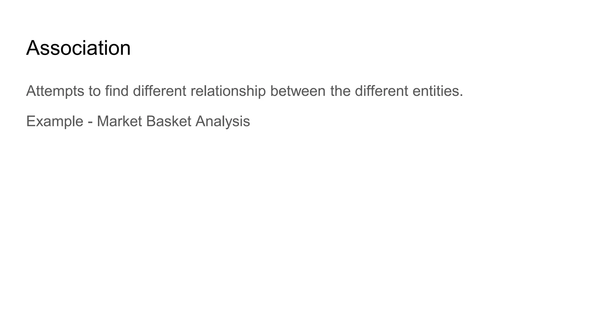 Association
Attempts to find different relationship between the different entities.
Example - Market Basket Analysis
 
