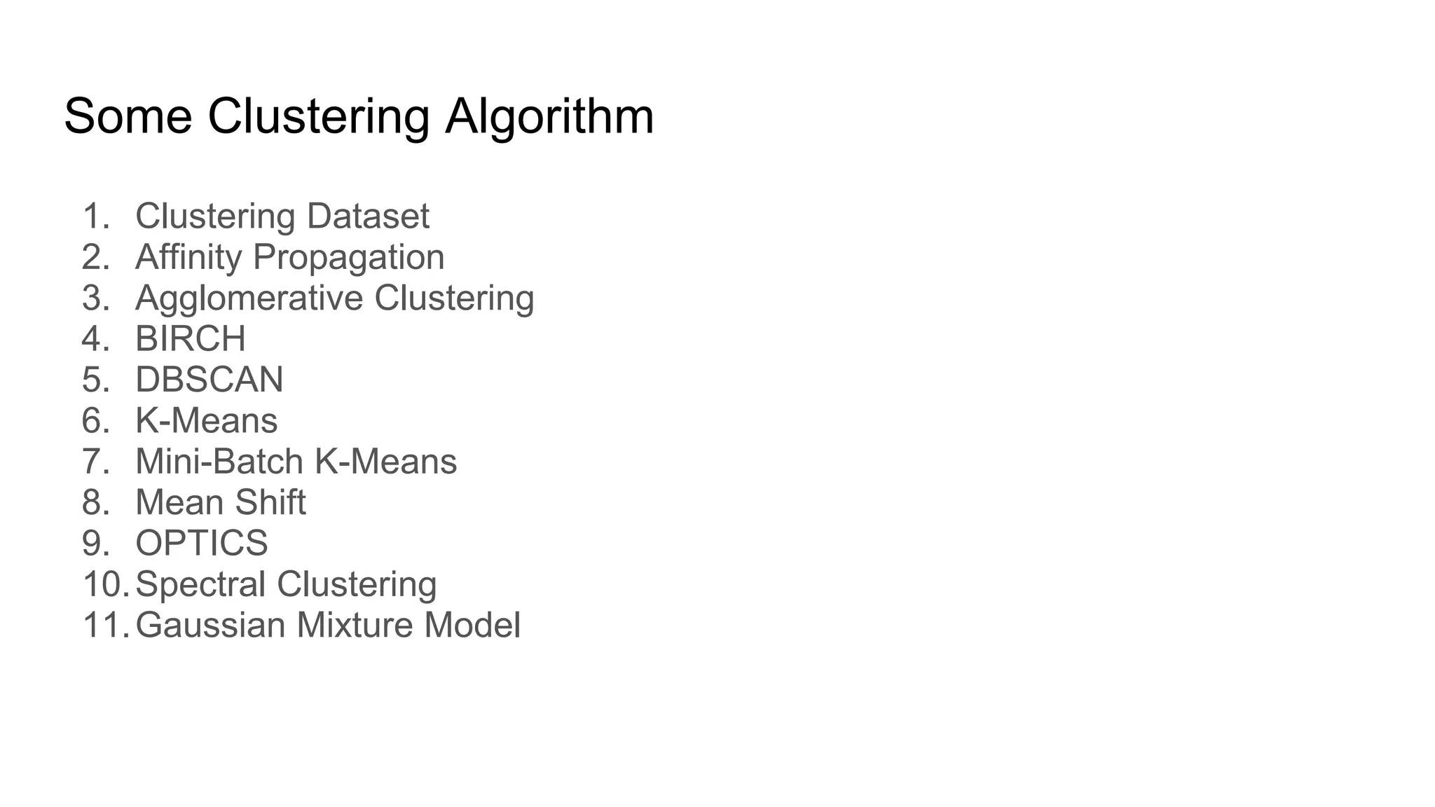 Some Clustering Algorithm
1. Clustering Dataset
2. Affinity Propagation
3. Agglomerative Clustering
4. BIRCH
5. DBSCAN
6. K-Means
7. Mini-Batch K-Means
8. Mean Shift
9. OPTICS
10.Spectral Clustering
11.Gaussian Mixture Model
 