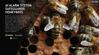 63
AI ALARM SYSTEM
SAFEGUARDS
HONEYBEES
Habitat loss and pesticides are the primary
threats to bee populations, but the Varroa mite
can devastate entire colonies. To combat the
Varroa, student Jade Greenberg turned to AI.
Her solution —NVIDIA’s Jetson TX2, DGX
Station, TensorRT, Microsoft’s Cognitive
Toolkit, Kinetica— uses sensors and
cameras to feed a convolutional neural
network that assess hive health in
real-time and converts the data
into a visual early warning
system for beekeepers.
Image courtesy of Piscigate
AI detects a mite in frame 24
 