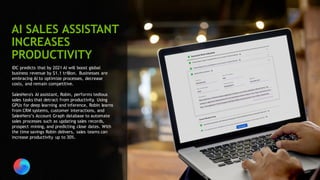 78
IDC predicts that by 2021 AI will boost global
business revenue by $1.1 trillion. Businesses are
embracing AI to optimize processes, decrease
costs, and remain competitive.
SalesHero's AI assistant, Robin, performs tedious
sales tasks that detract from productivity. Using
GPUs for deep learning and inference, Robin learns
from CRM systems, customer interactions, and
SalesHero’s Account Graph database to automate
sales processes such as updating sales records,
prospect mining, and predicting close dates. With
the time savings Robin delivers, sales teams can
increase productivity up to 30%.
AI SALES ASSISTANT
INCREASES
PRODUCTIVITY
 