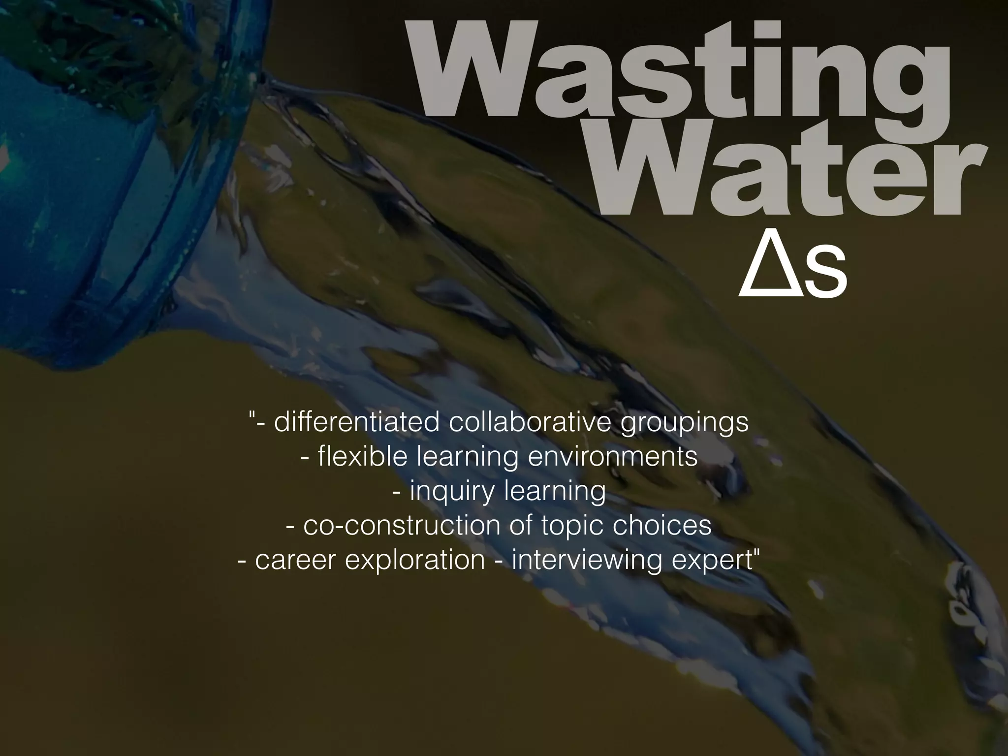 Wasting
Water
Δs
"- differentiated collaborative groupings
- ﬂexible learning environments
- inquiry learning
- co-construction of topic choices
- career exploration - interviewing expert"
 