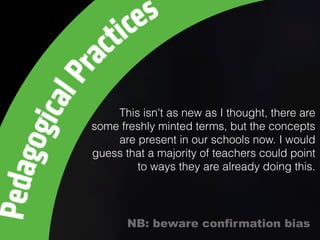 This isn't as new as I thought, there are
some freshly minted terms, but the concepts
are present in our schools now. I would
guess that a majority of teachers could point
to ways they are already doing this.
NB: beware confirmation bias
 
