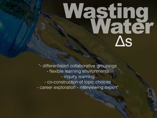 Wasting
Water
Δs
"- differentiated collaborative groupings
- ﬂexible learning environments
- inquiry learning
- co-construction of topic choices
- career exploration - interviewing expert"
 
