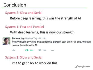 Conclusion
System 1: Fast and Parallel
System 2: Slow and Serial
Before deep learning, this was the strength of AI
System ...