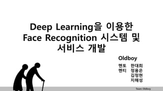 Team Oldboy
Deep Learning을 이용한
Face Recognition 시스템 및
서비스 개발
Oldboy
멘토 한대희
멘티 정용은
김정현
지해성
 