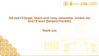Tell and I’ll forget, Teach and I may remember, Involve me
and I’ll learn (Benjami Franklin)
Thank you
 