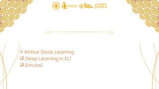 Ikhtisar Deep Learning
 Deep Learning in ELT
 Simulasi
 