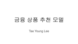 금융 상품 추천 모델
Tae Young Lee
 