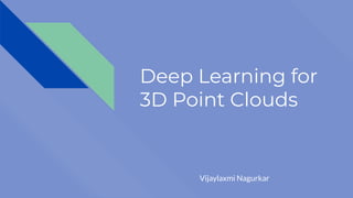Deep Learning for
3D Point Clouds
Vijaylaxmi Nagurkar
 