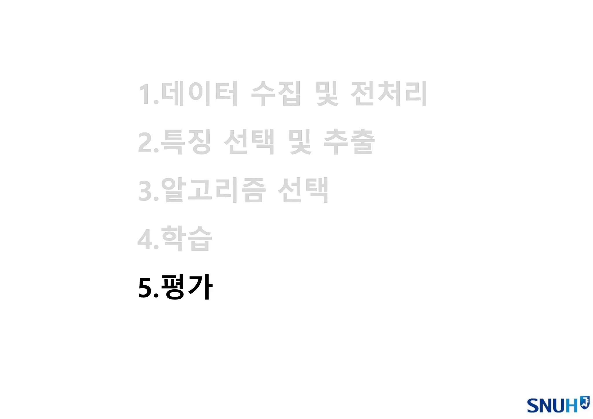 1.데이터 수집 및 전처리
2.특징 선택 및 추출
3.알고리즘 선택
4.학습
5.평가
1.데이터 수집 및 전처리
2.특징 선택 및 추출
3.알고리즘 선택
4.학습
5.평가
 