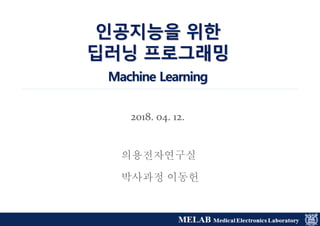 2018. 04. 12.
인공지능을 위한
딥러닝 프로그래밍
Machine Learning
의용전자연구실
박사과정 이동헌
 