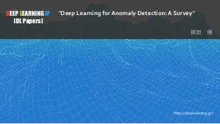 1
DEEP LEARNING JP
[DL Papers]
http://deeplearning.jp/
“Deep Learning for Anomaly Detection: A Survey”
 