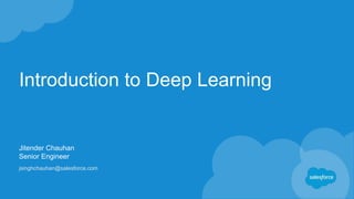 Introduction to Deep Learning
Jitender Chauhan
Senior Engineer
jsinghchauhan@salesforce.com
 