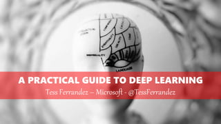 A PRACTICAL GUIDE TO DEEP LEARNING
Tess Ferrandez – Microsoft - @TessFerrandez
 
