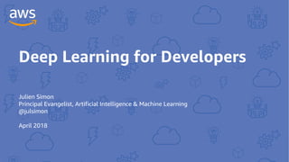 Deep Learning for Developers
Julien Simon
Principal Evangelist, Artificial Intelligence & Machine Learning
@julsimon
April 2018
 