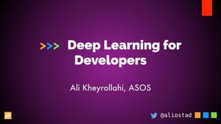 >>> Deep Learning for
Developers
@aliostad
Ali Kheyrollahi, ASOS
 