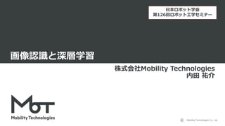 Mobility Technologies Co., Ltd.
画像認識と深層学習
株式会社Mobility Technologies
内田 祐介
日本ロボット学会
第126回ロボット工学セミナー
 