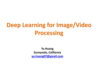 Deep Learning for Image/Video
Processing
Yu Huang
Sunnyvale, California
yu.huang07@gmail.com
 