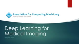 Deep Learning for
Medical ImagingGEETA CHAUHAN, CTO SVSG
MARCH 5TH, 2018
 