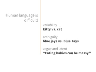 Human language is
difficult!
variability
kitty vs. cat
ambiguity
blue jays vs. Blue Jays
vague and latent
“Eating babies can be messy.”
 