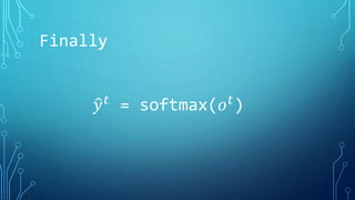 Finally
𝑦 𝑡 = softmax(𝑜 𝑡)
 