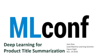 Deep Learning for
Product Title Summarization
Joan Xiao
Lead Machine Learning Scientist
Figure Eight
Nov. 14 2018
 