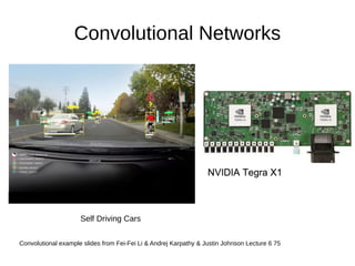 Convolutional Networks
Self Driving Cars
Convolutional example slides from Fei-Fei Li & Andrej Karpathy & Justin Johnson Lecture 6 75
 