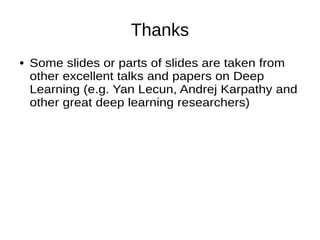 Thanks
● Some slides or parts of slides are taken from
other excellent talks and papers on Deep
Learning (e.g. Yan Lecun, Andrej Karpathy and
other great deep learning researchers)
 