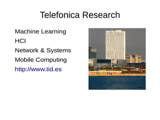 Telefonica Research
Machine Learning
HCI
Network & Systems
Mobile Computing
http://www.tid.es
 