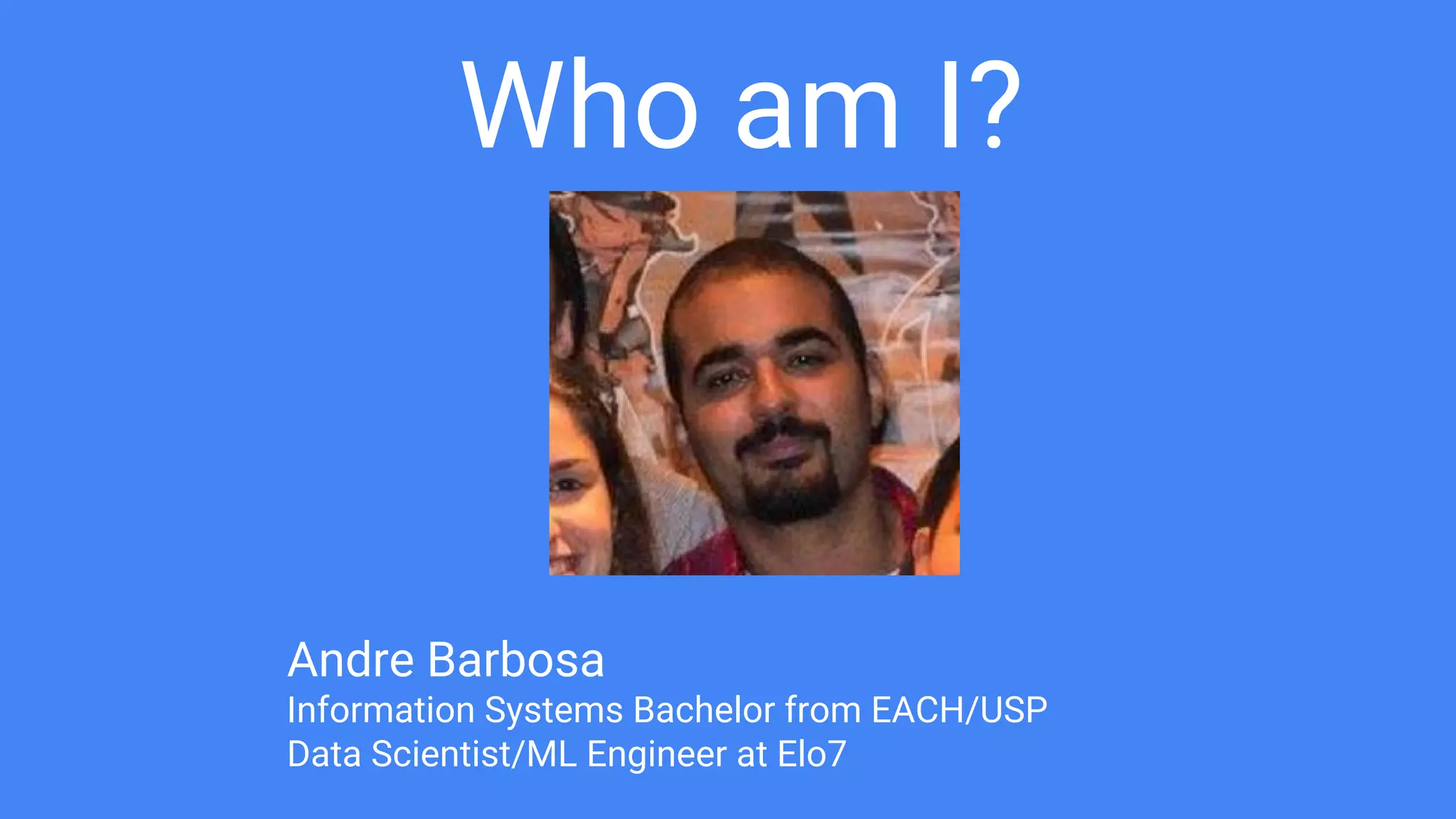 Who am I?
Andre Barbosa
Information Systems Bachelor from EACH/USP
Data Scientist/ML Engineer at Elo7