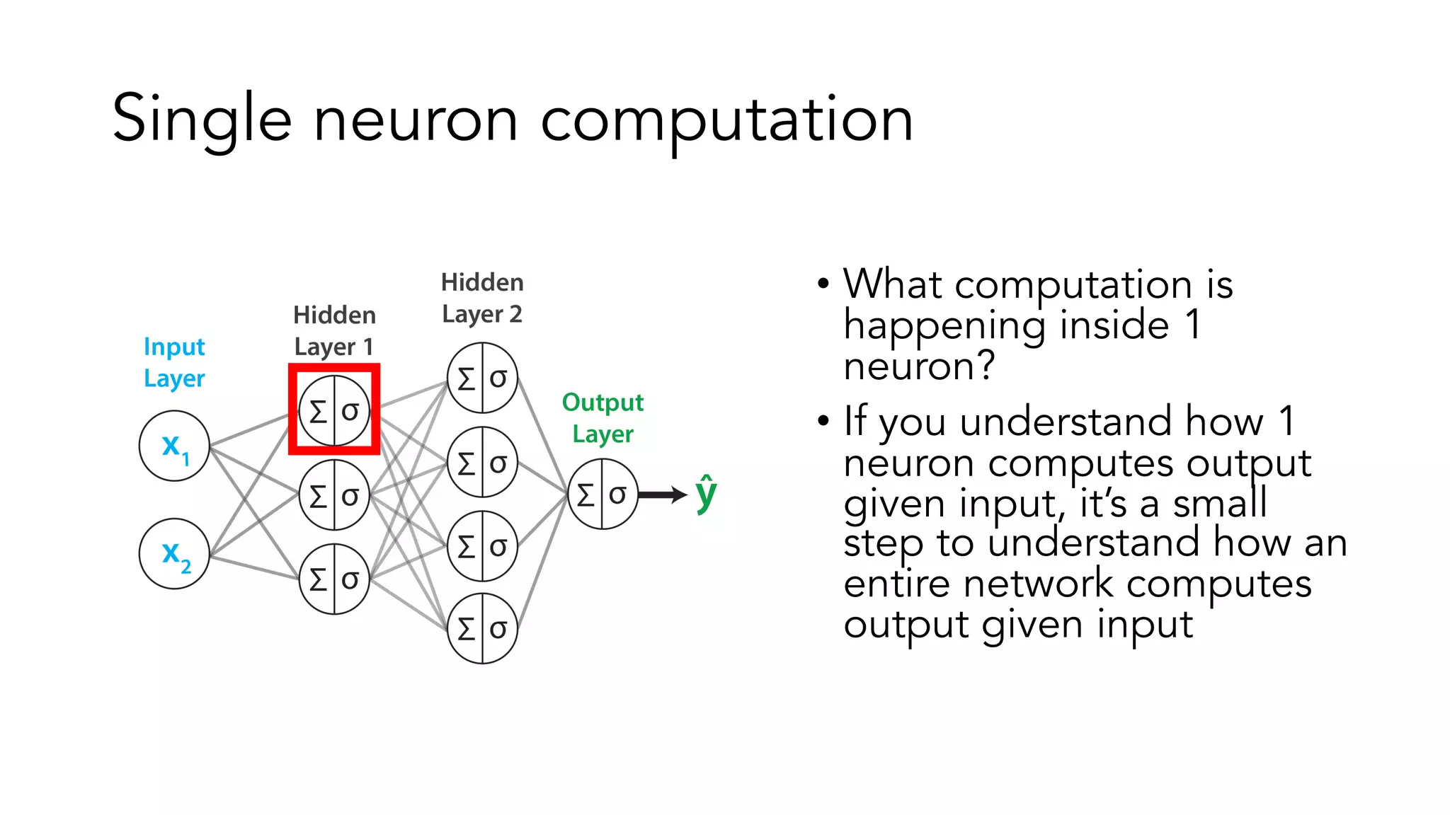 Single neuron computation
• What computation is
happening inside 1
neuron?
• If you understand how 1
neuron computes output
given input, it’s a small
step to understand how an
entire network computes
output given input
 
