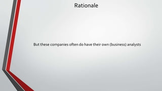 Rationale
But these companies often do have their own (business) analysts
 