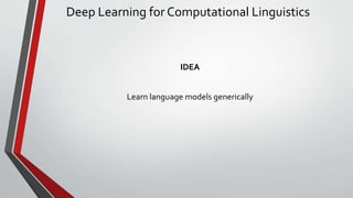 Deep Learning for Computational Linguistics
IDEA
Learn language models generically
 