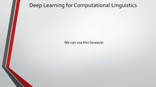 Deep Learning for Computational Linguistics
We can use this however
 