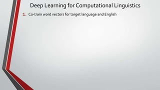 Deep Learning for Computational Linguistics
1. Co-train word vectors for target language and English
 