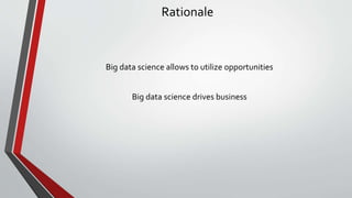 Rationale
Big data science allows to utilize opportunities
Big data science drives business
 