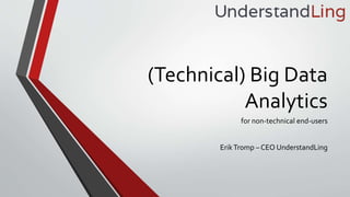 (Technical) Big Data
Analytics
for non-technical end-users
ErikTromp – CEO UnderstandLing
 