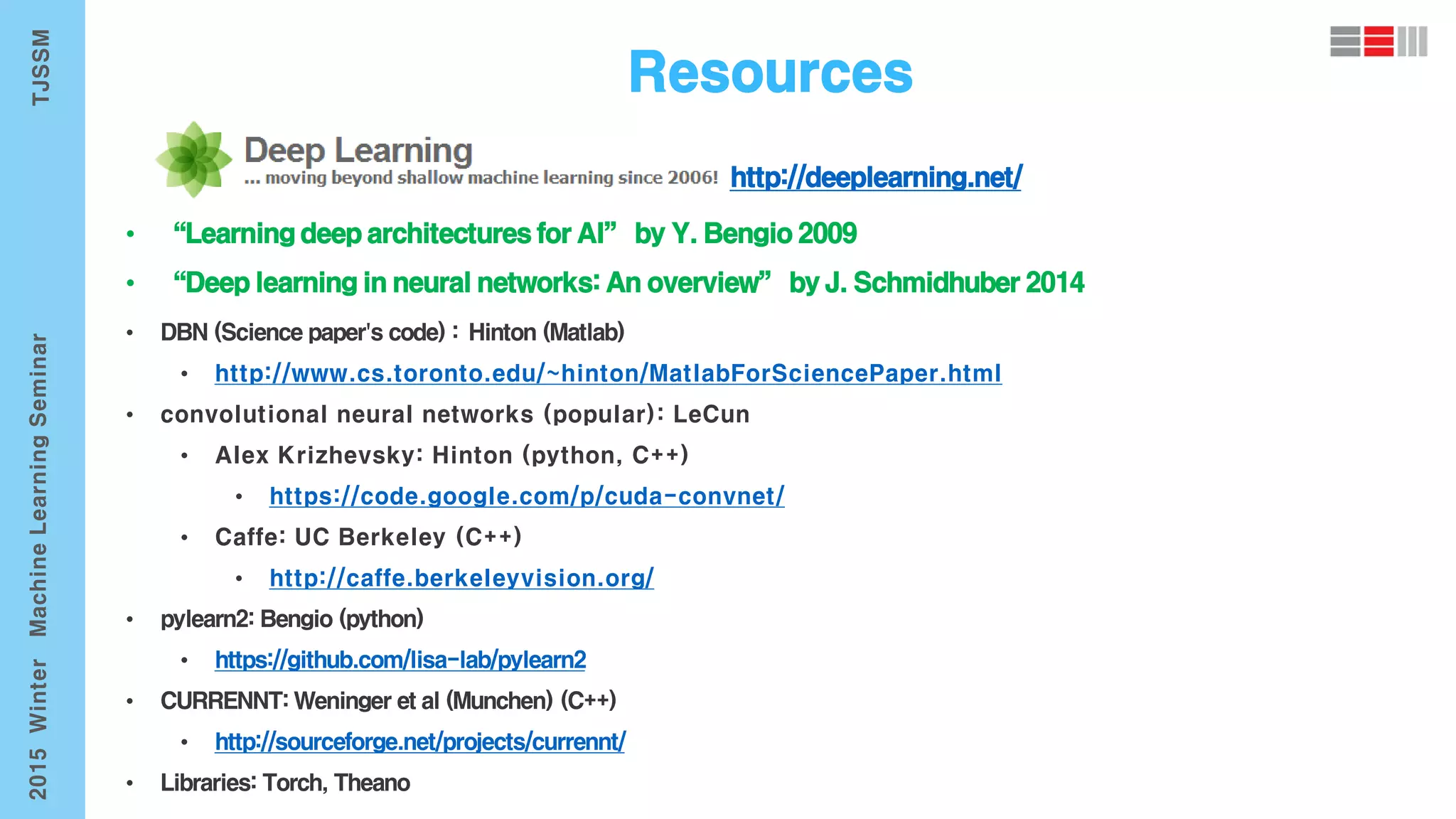 • http://www.cs.toronto.edu/~hinton/MatlabForSciencePaper.html
• convolutional neural networks (popular): LeCun
• Alex Krizhevsky: Hinton (python, C++)
• https://code.google.com/p/cuda-convnet/
• Caffe: UC Berkeley (C++)
• http://caffe.berkeleyvision.org/
 