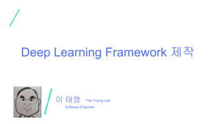 이 태영
Software Engineer
Tae Young Lee
Deep Learning Framework 제작
 