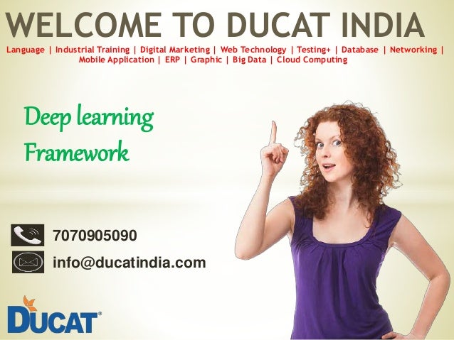 WELCOME TO DUCAT INDIA
Language | Industrial Training | Digital Marketing | Web Technology | Testing+ | Database | Networking |
Mobile Application | ERP | Graphic | Big Data | Cloud Computing
Deep learning
Framework
7070905090
info@ducatindia.com
 