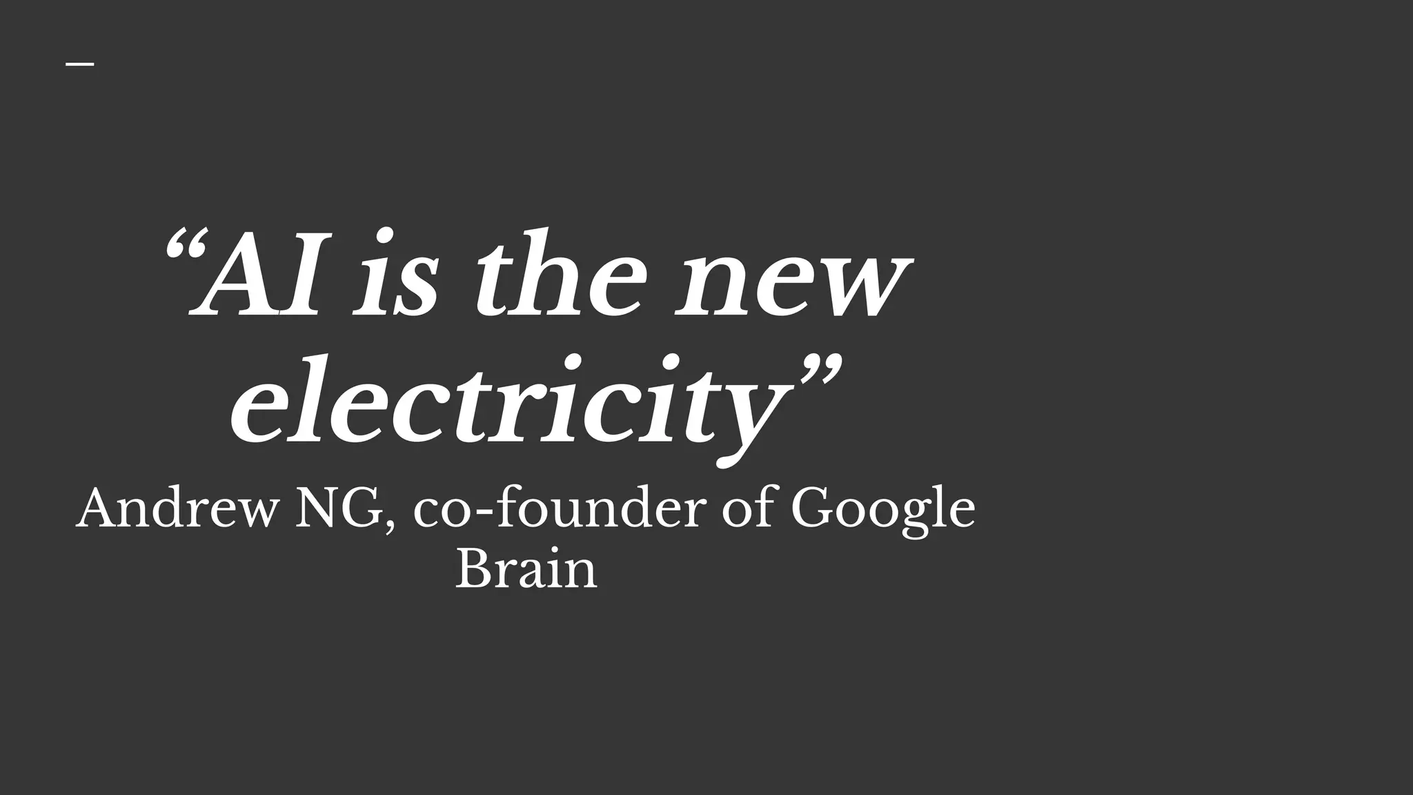 “AI is the new
electricity”
Andrew NG, co-founder of Google
Brain
 
