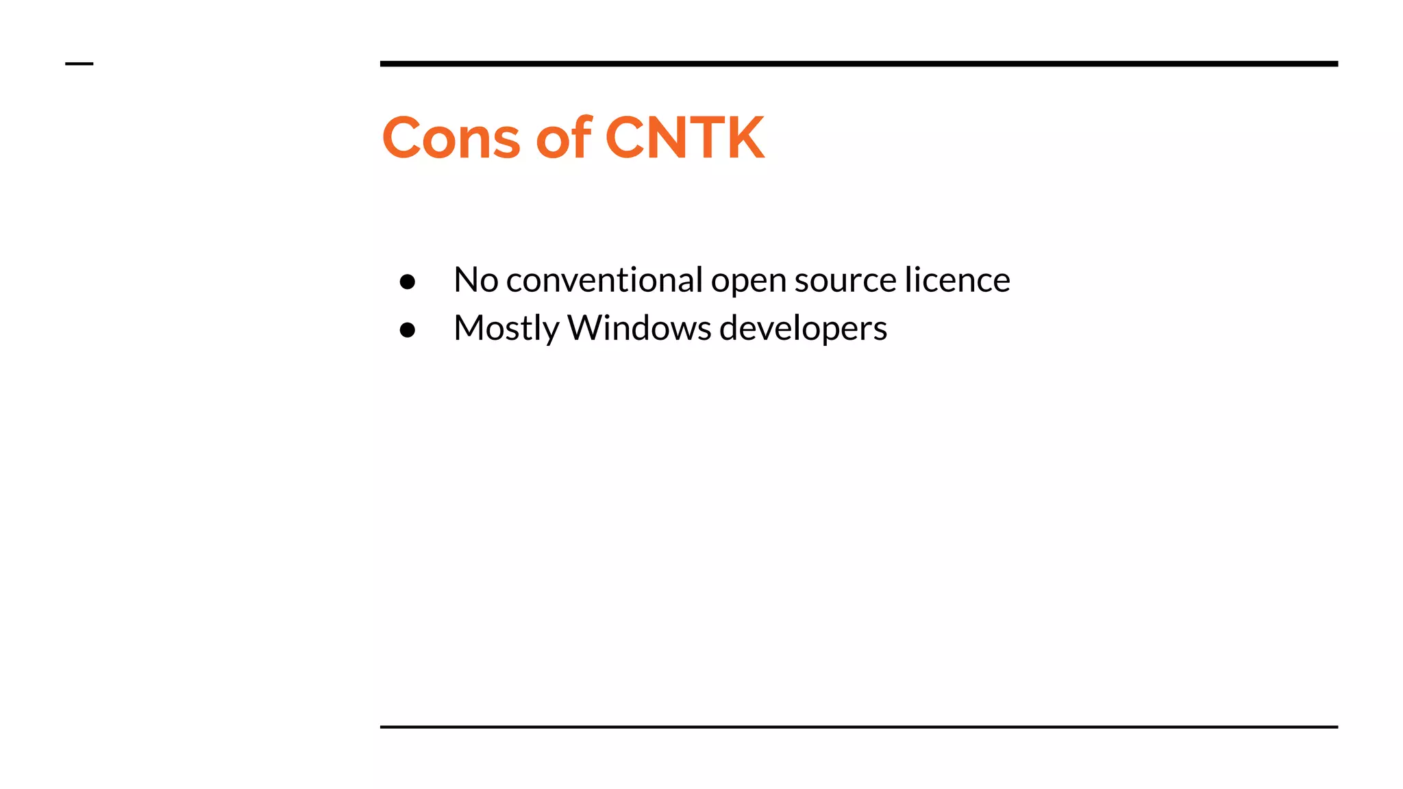 Cons of CNTK
● No conventional open source licence
● Mostly Windows developers
 