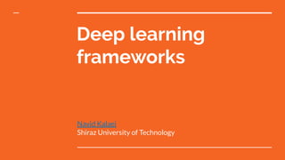 Deep learning
frameworks
Navid Kalaei
Shiraz University of Technology
 